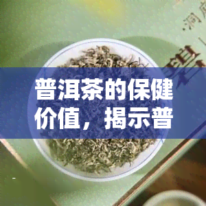 普洱茶的保健价值，揭示普洱茶的神奇保健功效