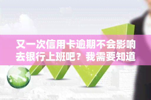 又一次信用卡逾期不会影响去银行上班吧？我需要知道是否会影响我的工作