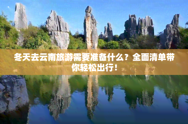 冬天去云南旅游需要准备什么？全面清单带你轻松出行！