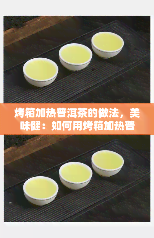 烤箱加热普洱茶的做法，美味健：如何用烤箱加热普洱茶？