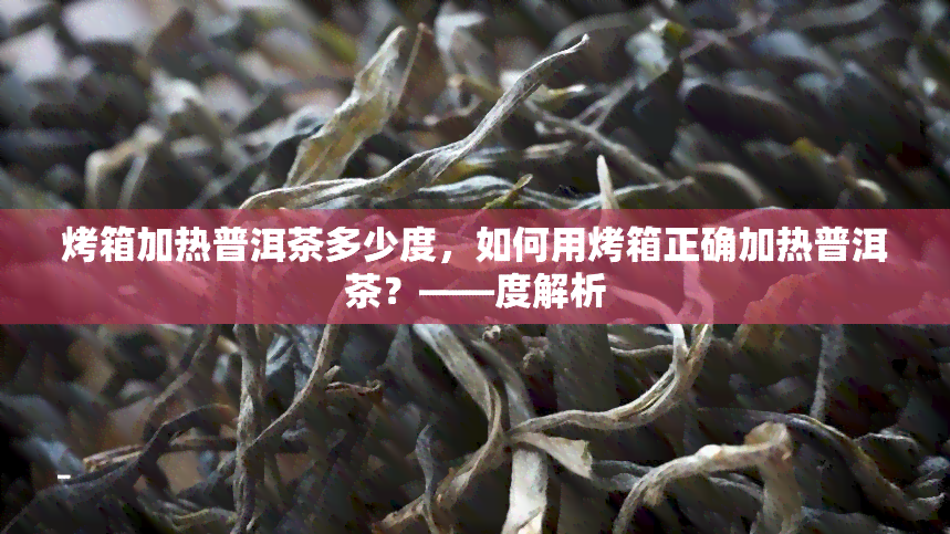 烤箱加热普洱茶多少度，如何用烤箱正确加热普洱茶？——度解析