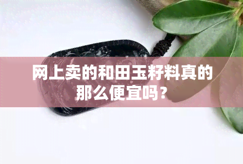 网上卖的和田玉籽料真的那么便宜吗？