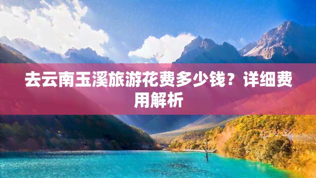 去云南玉溪旅游花费多少钱？详细费用解析