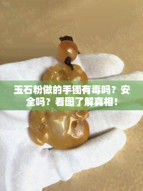 玉石粉做的手镯有吗？安全吗？看图了解真相！