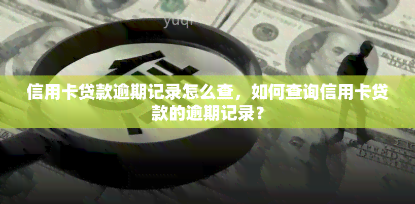 信用卡贷款逾期记录怎么查，如何查询信用卡贷款的逾期记录？