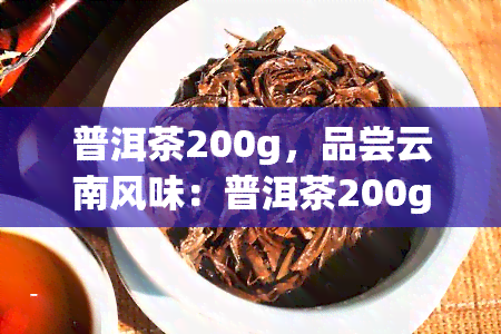 普洱茶200g，品尝云南风味：普洱茶200g特装！