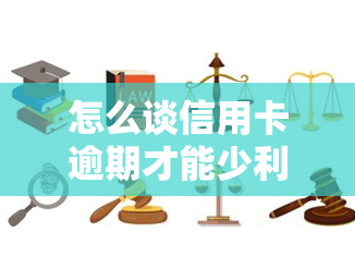 怎么谈信用卡逾期才能少利息，如何谈判信用卡逾期利息：有效策略和技巧