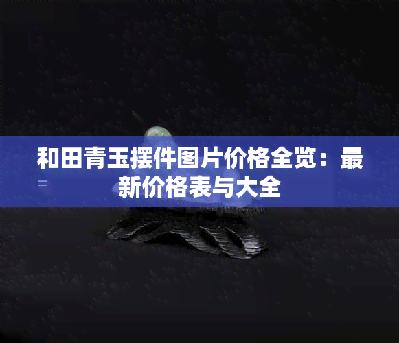 和田青玉摆件图片价格全览：最新价格表与大全