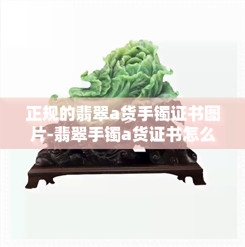 正规的翡翠a货手镯证书图片-翡翠手镯a货证书怎么辨别真假