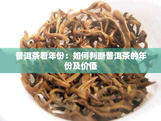 普洱茶看年份：如何判断普洱茶的年份及价值