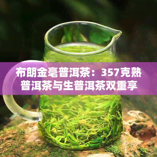 布朗金毫普洱茶：357克熟普洱茶与生普洱茶双重享受