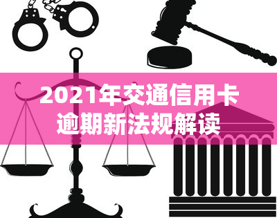 2021年交通信用卡逾期新法规解读