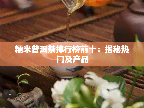 糯米普洱茶排行榜前十：揭秘热门及产品