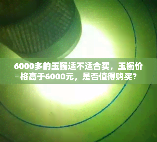 6000多的玉镯适不适合买，玉镯价格高于6000元，是否值得购买？