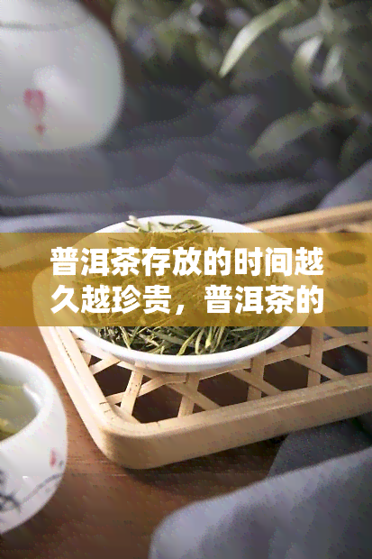 普洱茶存放的时间越久越珍贵，普洱茶的岁月沉淀：存放时间越久，价值越珍贵