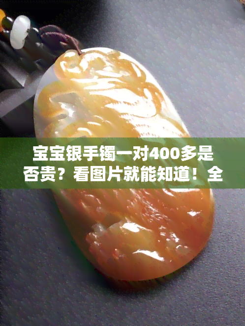 宝宝银手镯一对400多是否贵？看图片就能知道！全图解析