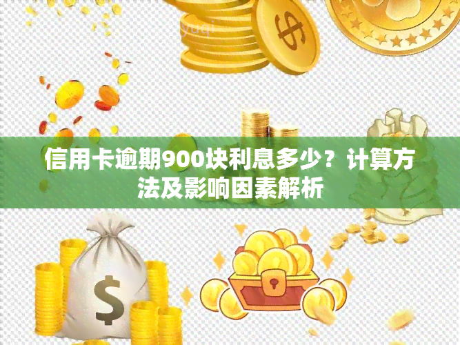 信用卡逾期900块利息多少？计算方法及影响因素解析