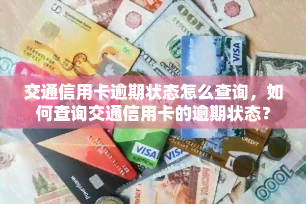 交通信用卡逾期状态怎么查询，如何查询交通信用卡的逾期状态？