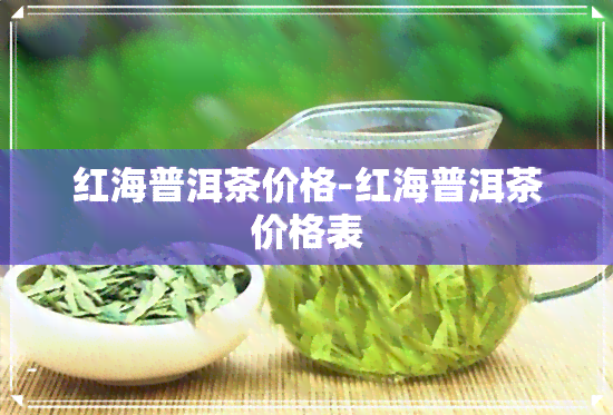 红海普洱茶价格-红海普洱茶价格表