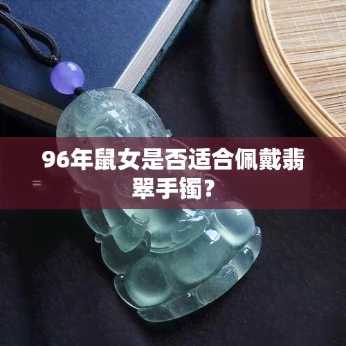 96年鼠女是否适合佩戴翡翠手镯？