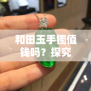 和田玉手镯值钱吗？探究其价值与影响因素