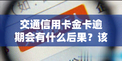 交通信用卡金卡逾期会有什么后果？该如何处理？