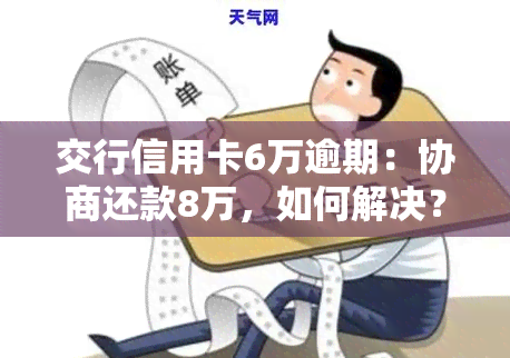 交行信用卡6万逾期：协商还款8万，如何解决？