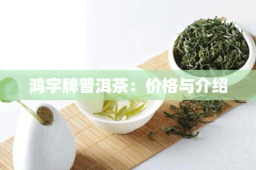 鸿字牌普洱茶：价格与介绍