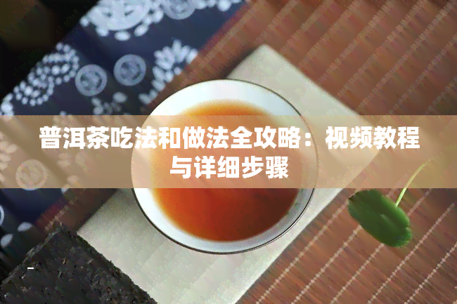 普洱茶吃法和做法全攻略：视频教程与详细步骤