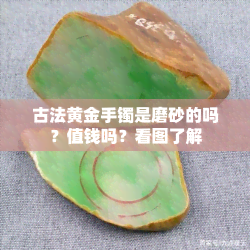 古法黄金手镯是磨砂的吗？值钱吗？看图了解