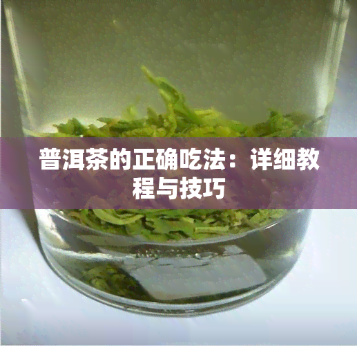 普洱茶的正确吃法：详细教程与技巧