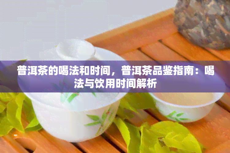 普洱茶的喝法和时间，普洱茶品鉴指南：喝法与饮用时间解析