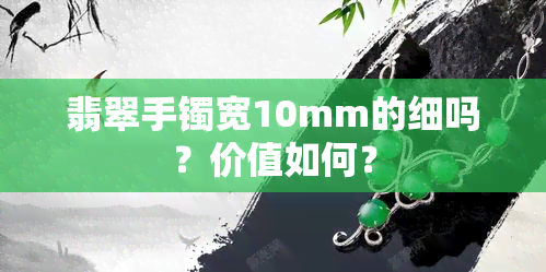 翡翠手镯宽10mm的细吗？价值如何？