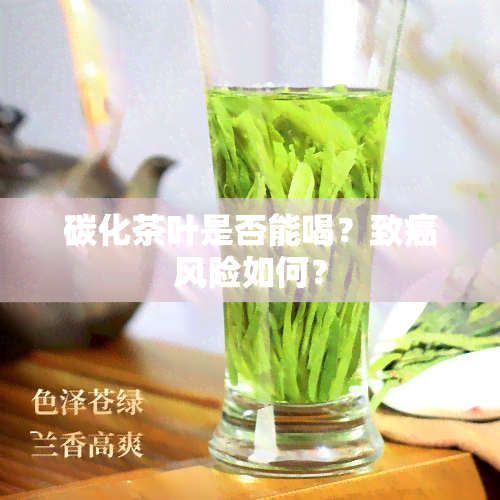 碳化茶叶是否能喝？致癌风险如何？