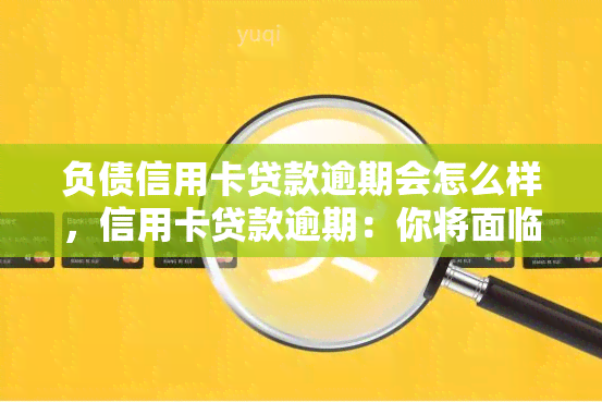 负债信用卡贷款逾期会怎么样，信用卡贷款逾期：你将面临什么后果？