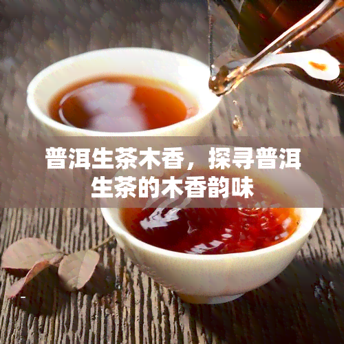 普洱生茶木香，探寻普洱生茶的木香韵味