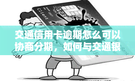 交通信用卡逾期怎么可以协商分期，如何与交通银行协商信用卡分期还款？逾期处理方案解析