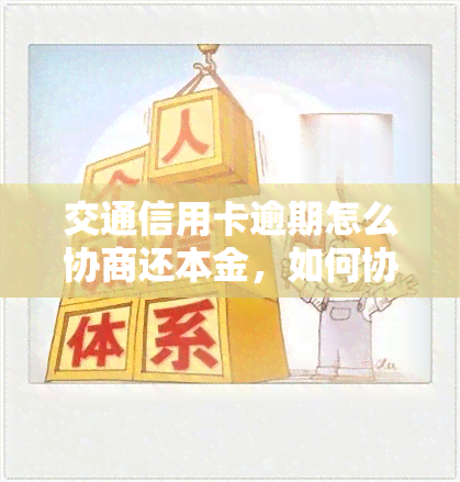 交通信用卡逾期怎么协商还本金，如何协商交通信用卡逾期的本金还款？