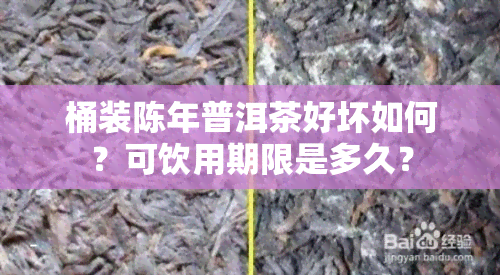 桶装陈年普洱茶好坏如何？可饮用期限是多久？