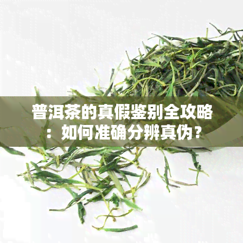 普洱茶的真假鉴别全攻略：如何准确分辨真伪？