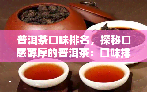 普洱茶口味排名，探秘口感醇厚的普洱茶：口味排行榜