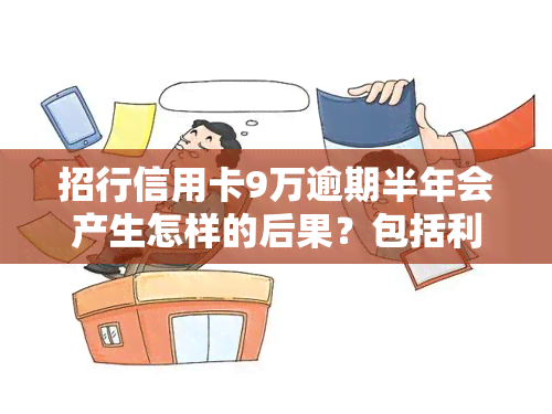 招行信用卡9万逾期半年会产生怎样的后果？包括利息多少？