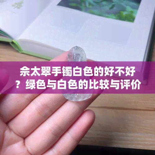 佘太翠手镯白色的好不好？绿色与白色的比较与评价