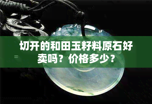 切开的和田玉籽料原石好卖吗？价格多少？