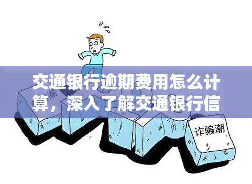 交通银行逾期费用怎么计算，深入了解交通银行信用卡逾期费用的计算方法