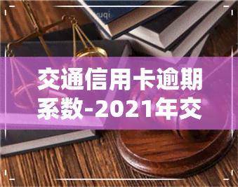 交通信用卡逾期系数-2021年交通信用卡逾期新法规