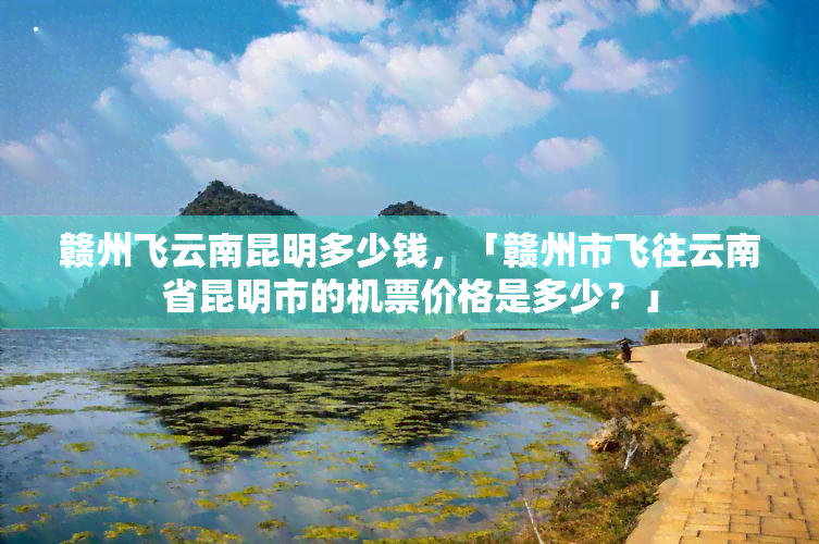 赣州飞云南昆明多少钱，「赣州市飞往云南省昆明市的机票价格是多少？」