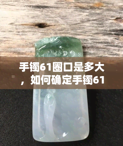 手镯61圈口是多大，如何确定手镯61圈口的大小？