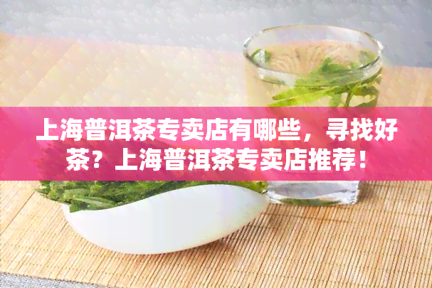 上海普洱茶专卖店有哪些，寻找好茶？上海普洱茶专卖店推荐！