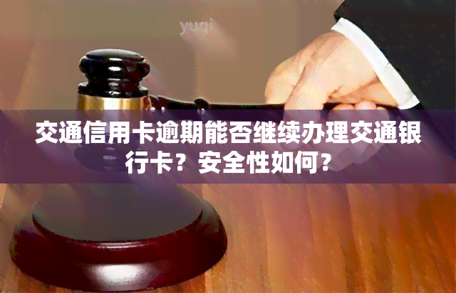 交通信用卡逾期能否继续办理交通银行卡？安全性如何？